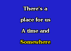 There's a

place for us

Atime and

Somewhere
