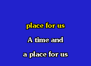 place for us

Atime and

a place for us