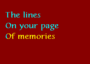 The lines
On your page

Of memories