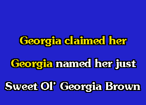 Georgia claimed her
Georgia named her just

Sweet 01' Georgia Brown