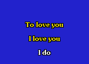 To love you

I love you

ldo
