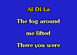 Al Di La
The fog around
me lifted

There you were