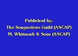 Published bgn
The Songwriters Guild (ASCAP)
M. Whitmark 8z Sons (ASCAP)