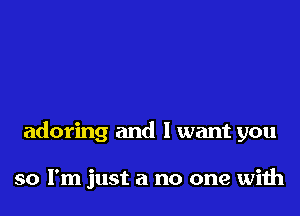 adoring and I want you

so I'm just a no one with