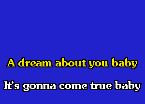 A dream about you baby

It's gonna come Hue baby