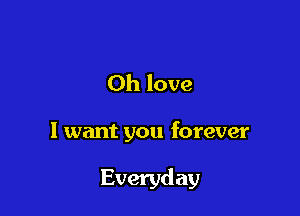 0h love

I want you forever

Everyd av
