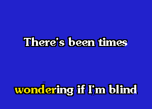 Oh but then we

trip and fall

wondering if I'm blind