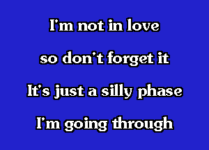 I'm not in love

so don't forget it

It's just a silly phase

I'm going through