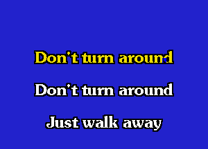 Don't turn around

Don't turn around

Just walk away