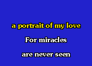 a portrait of my love

For miracles

are never seen