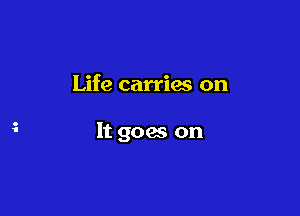 Life carries on

It goes on
