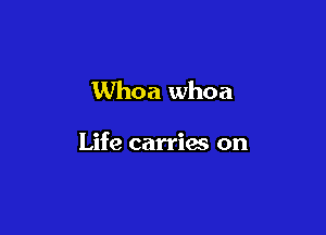 Whoa whoa

Life carries on