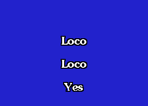 Loco
Loco
Yes
