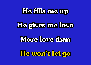 He fills me up
He gives me love

More love than

He won't let go