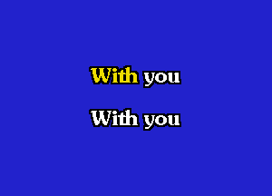 With you
With you