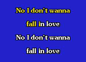 No I don't wanna
fall in love

No I don't wanna

fall in love