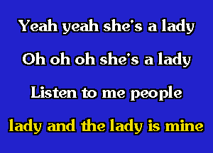 Yeah yeah she's a lady
Oh oh oh she's a lady
Listen to me people

lady and the lady is mine