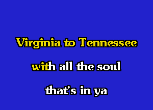 Virginia to Tennessee

with all the soul

that's in ya