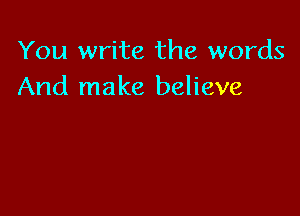 You write the words
And make believe