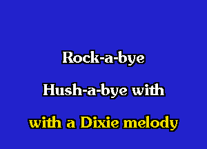 Rock-a-bye
Hush-a-bye with

wiih a Dixie melody
