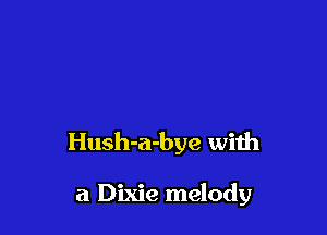 Hush-a-bye with

a Dixie melody