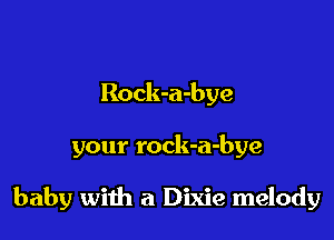 Rock-a-bye

your rock-a-bye

baby with a Dixie melody
