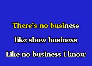 There's no business
like show business

Like no business I know