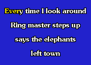 Every time I look around
Ring master steps up
says the elephants

left town