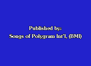 Published bgn

Songs of Polygram Infl, (BMI)