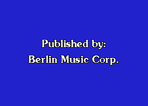 Published by

Berlin Music Corp.