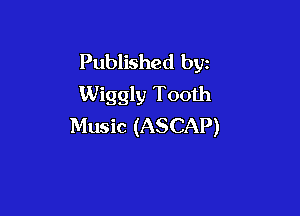 Published by
Wiggly Tooth

Music (ASCAP)