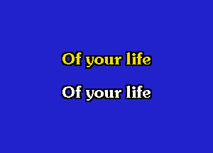 0f your life

Of your life