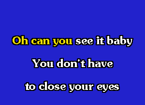 0h can you see it baby

You don't have

to close your eyes