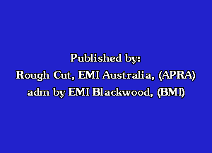 Published byi
Rough Cut, EMI Australia, (APRA)
adm by EMI Blackwood, (BMI)
