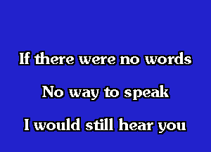 1f were were no words

No way to speak

I would still hear you