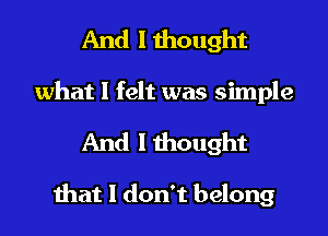 And I thought
what I felt was simple

And I thought

that I don't belong