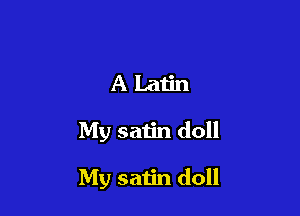 ALatin

My satin doll

My satin doll