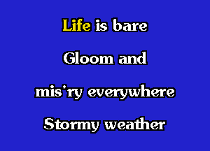 Life is bare

Gloom and

mis'ry everywhere

Stormy weather