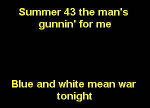 Summer 43 the man's
gunnin' for me

Blue and white mean war
tonight