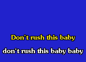 Don't rush this baby

don't rush this baby baby