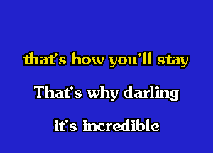 that's how you'll stay

That's why darling

it's incredible