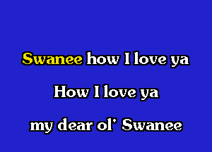 Swanee how I love ya

How I love ya

my dear ol' Swanee