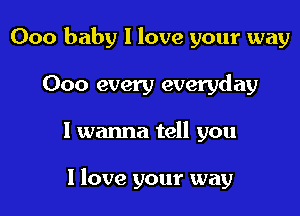 000 baby 1 love your way
000 every everyday

I wanna tell you

1 love your way