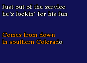 Just out of the service
he's lookin' for his fun

Comes from down
in southern Colorado