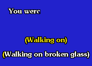 (Walking on)

(Walking on broken glass)