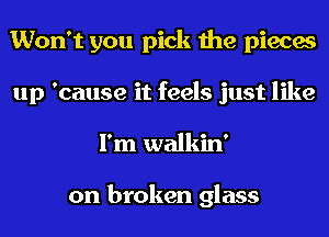 Won't you pick the pieces
up 'cause it feels just like
I'm walkin'

on broken glass