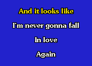 And it looks like

I'm never gonna fall

In love

Again