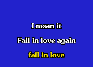 I mean it

F all in love again

fall in love