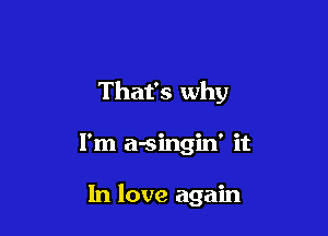That's why

I'm a-singin' it

In love again