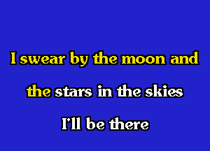 Iswear by the moon and

the stars in the skies

I'll be there